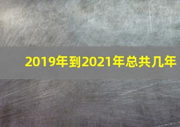 2019年到2021年总共几年