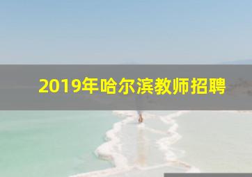 2019年哈尔滨教师招聘