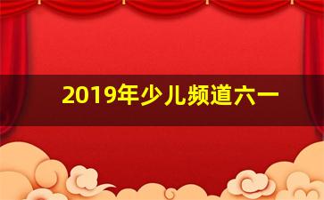 2019年少儿频道六一