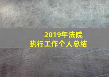 2019年法院执行工作个人总结