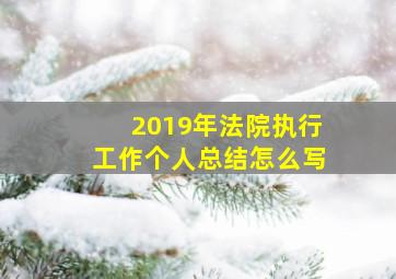 2019年法院执行工作个人总结怎么写