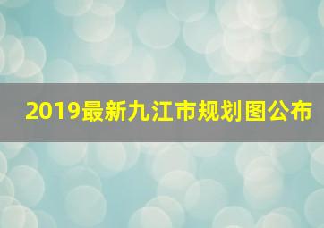 2019最新九江市规划图公布