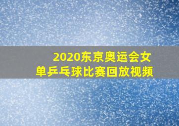 2020东京奥运会女单乒乓球比赛回放视频