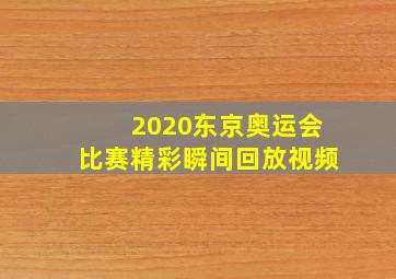 2020东京奥运会比赛精彩瞬间回放视频