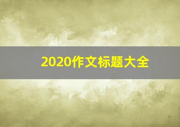 2020作文标题大全