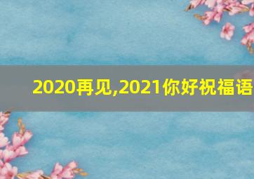 2020再见,2021你好祝福语