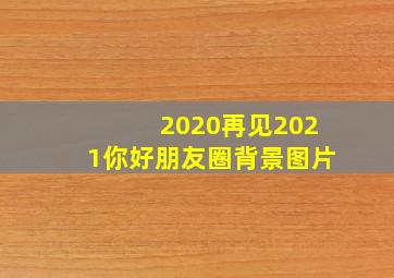 2020再见2021你好朋友圈背景图片