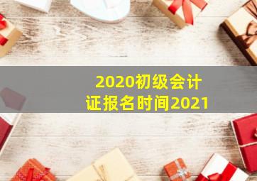 2020初级会计证报名时间2021