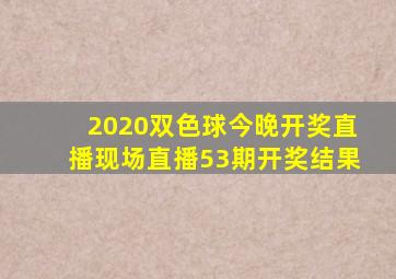 2020双色球今晚开奖直播现场直播53期开奖结果