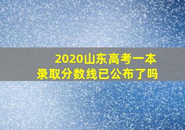 2020山东高考一本录取分数线已公布了吗