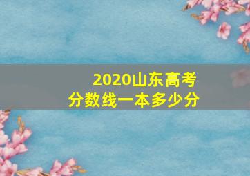 2020山东高考分数线一本多少分