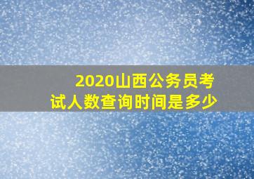 2020山西公务员考试人数查询时间是多少