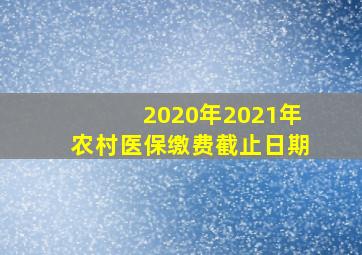 2020年2021年农村医保缴费截止日期