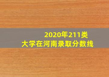 2020年211类大学在河南录取分数线