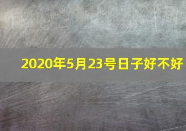 2020年5月23号日子好不好