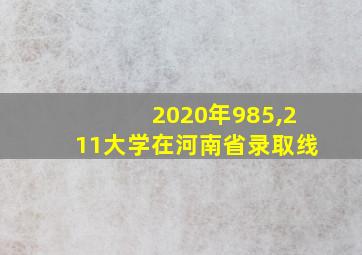 2020年985,211大学在河南省录取线