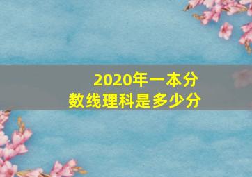 2020年一本分数线理科是多少分