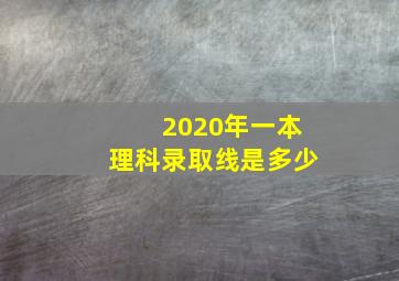 2020年一本理科录取线是多少