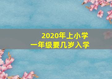 2020年上小学一年级要几岁入学