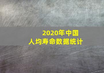 2020年中国人均寿命数据统计