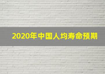 2020年中国人均寿命预期