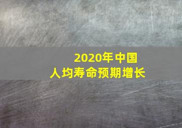 2020年中国人均寿命预期增长