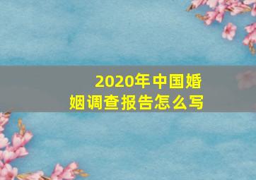 2020年中国婚姻调查报告怎么写