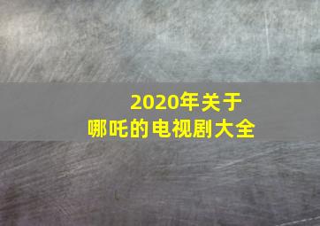 2020年关于哪吒的电视剧大全