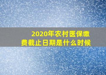 2020年农村医保缴费截止日期是什么时候