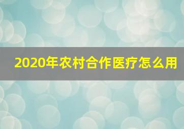 2020年农村合作医疗怎么用