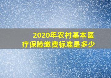 2020年农村基本医疗保险缴费标准是多少