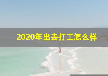 2020年出去打工怎么样