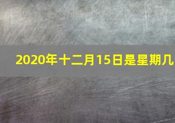 2020年十二月15日是星期几