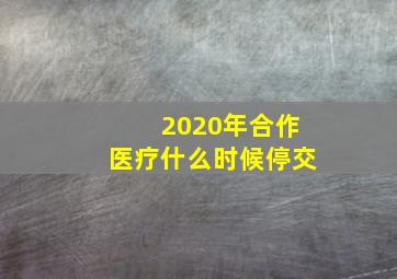 2020年合作医疗什么时候停交