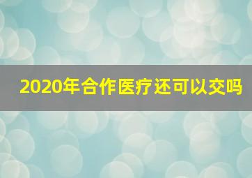 2020年合作医疗还可以交吗