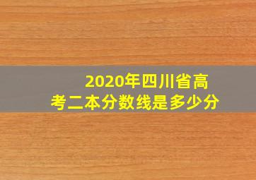 2020年四川省高考二本分数线是多少分