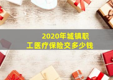 2020年城镇职工医疗保险交多少钱