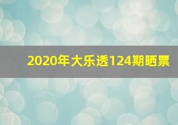 2020年大乐透124期晒票