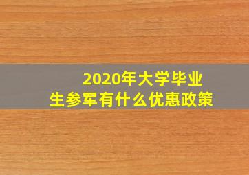 2020年大学毕业生参军有什么优惠政策