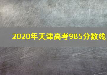 2020年天津高考985分数线