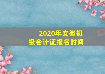 2020年安徽初级会计证报名时间