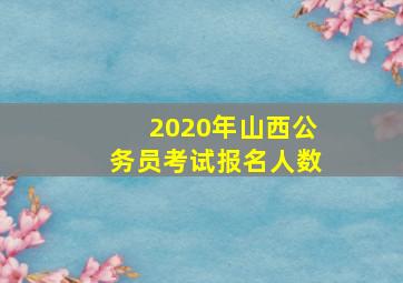 2020年山西公务员考试报名人数