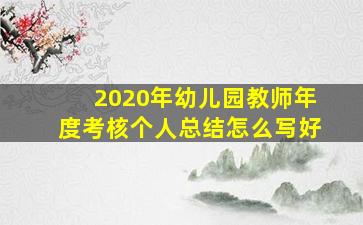 2020年幼儿园教师年度考核个人总结怎么写好