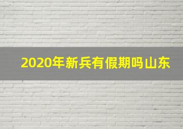 2020年新兵有假期吗山东