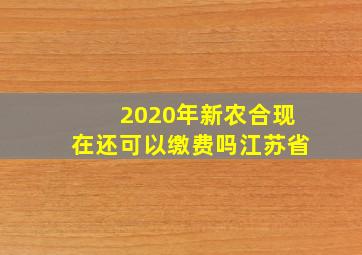 2020年新农合现在还可以缴费吗江苏省