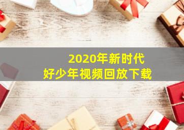 2020年新时代好少年视频回放下载