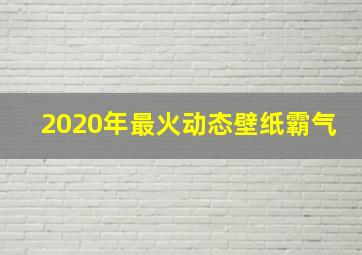 2020年最火动态壁纸霸气