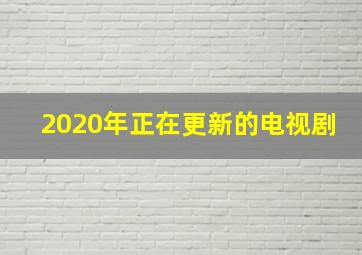 2020年正在更新的电视剧