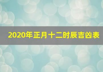 2020年正月十二时辰吉凶表