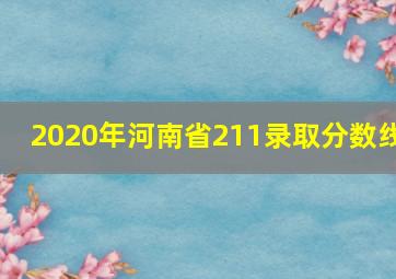 2020年河南省211录取分数线